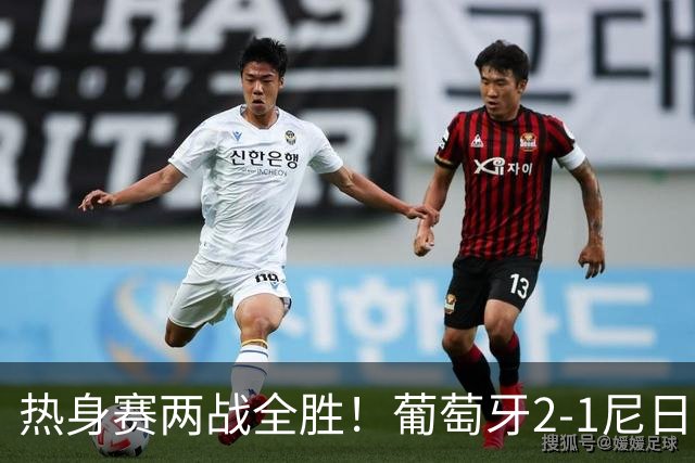 热身赛两战全胜！葡萄牙2-1尼日利亚 内托孔塞桑破门C罗连失良机